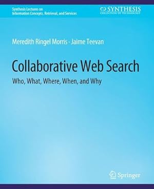 Seller image for Collaborative Web Search: Who, What, Where, When, and Why (Synthesis Lectures on Information Concepts, Retrieval, and Services) by Morris, Meredith Ringel, Teevan, Jaime [Paperback ] for sale by booksXpress