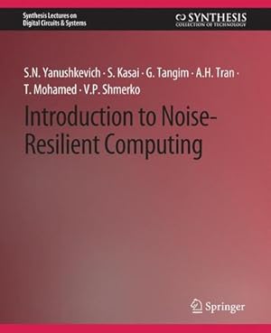 Seller image for Introduction to Noise-Resilient Computing (Synthesis Lectures on Digital Circuits & Systems) by Yanushkevich, Svetlana N., Kasai, Seiya, Tangim, Golam, Tran, A.H. [Paperback ] for sale by booksXpress