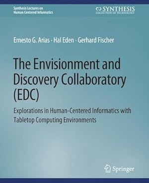 Seller image for The Envisionment and Discovery Collaboratory (EDC): Explorations in Human-Centered Informatics (Synthesis Lectures on Human-Centered Informatics) by Arias, Ernest G., Eden, Hal, Fischer, Gerhard [Paperback ] for sale by booksXpress