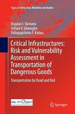 Seller image for Critical Infrastructures: Risk and Vulnerability Assessment in Transportation of Dangerous Goods: Transportation by Road and Rail (Topics in Safety, Risk, Reliability and Quality) by Vamanu, Bogdan I., Gheorghe, Adrian V., Katina, Polinpapilinho F. [Paperback ] for sale by booksXpress