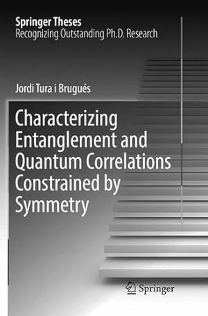 Seller image for Characterizing Entanglement and Quantum Correlations Constrained by Symmetry (Springer Theses) by Tura i Brugués, Jordi [Paperback ] for sale by booksXpress