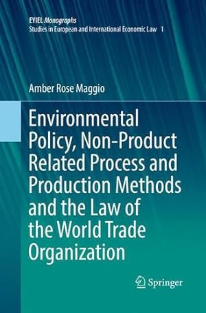 Imagen del vendedor de Environmental Policy, Non-Product Related Process and Production Methods and the Law of the World Trade Organization (European Yearbook of International Economic Law) by Maggio, Amber Rose [Paperback ] a la venta por booksXpress