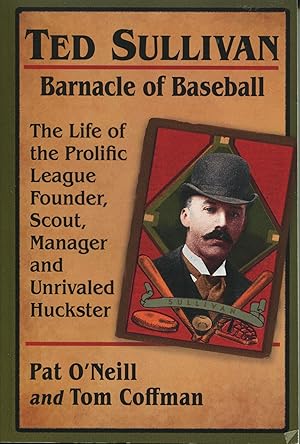 Image du vendeur pour Ted Sullivan: Barnacle of Baseball; the life of the prolific league founder, scout, manager and unrivaled huckster mis en vente par Waysidebooks