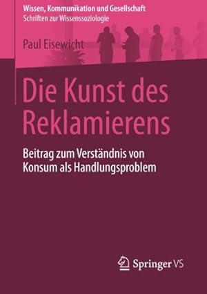 Seller image for Die Kunst des Reklamierens: Beitrag zum Verst ¤ndnis von Konsum als Handlungsproblem (Wissen, Kommunikation und Gesellschaft) (German Edition) by Eisewicht, Paul [Paperback ] for sale by booksXpress