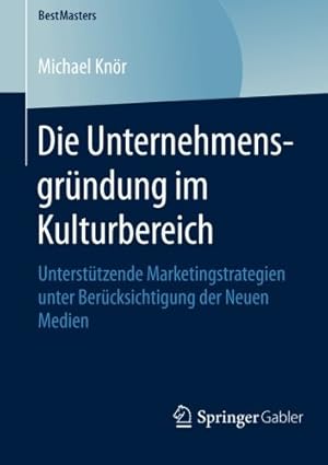 Seller image for Die Unternehmensgründung im Kulturbereich: Unterstützende Marketingstrategien unter Berücksichtigung der Neuen Medien (BestMasters) (German Edition) by Knör, Michael [Paperback ] for sale by booksXpress