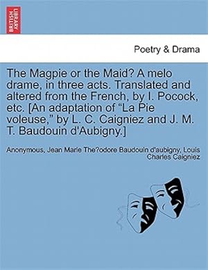 Seller image for The Magpie or the Maid? A melo drame, in three acts. Translated and altered from the French, by I. Pocock, etc. [An adaptation of "La Pie voleuse," by for sale by GreatBookPrices