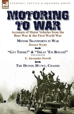 Image du vendeur pour Motoring to War: Accounts of Motor Vehicles from the Boer War & the First World War-Motor Transports in War by Horace Wyatt, "Get There (Paperback or Softback) mis en vente par BargainBookStores