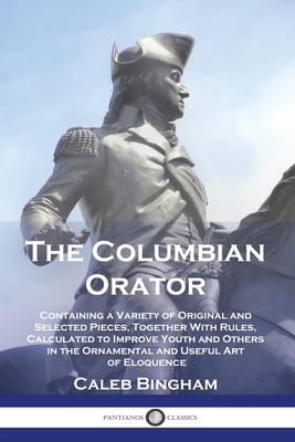 Image du vendeur pour The Columbian Orator: Containing a Variety of Original and Selected Pieces, Together With Rules, Calculated to Improve Youth and Others in t (Paperback or Softback) mis en vente par BargainBookStores