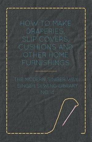 Seller image for How To Make Draperies, Slip Covers, Cushions And Other Home Furnishings - The Modern Singer Way - Singer Sewing Library - No. 4 for sale by GreatBookPrices