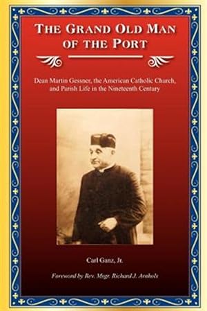 Seller image for Grand Old Man of the Port : Dean Martin Gessner, the American Catholic Church, and Parish Life in the Nineteenth Century for sale by GreatBookPrices