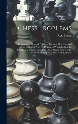 Seller image for Chess Problems: A Collection of Original Positions, Forming One Hundred Ends of Games Won Or Drawn; to Which Is Added a Selection of G (Hardback or Cased Book) for sale by BargainBookStores