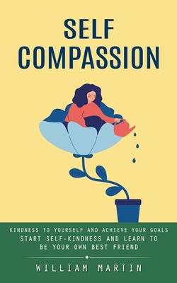 Seller image for Self Compassion: Kindness to Yourself and Achieve Your Goals (Start Self-kindness and Learn to Be Your Own Best Friend) (Paperback or Softback) for sale by BargainBookStores
