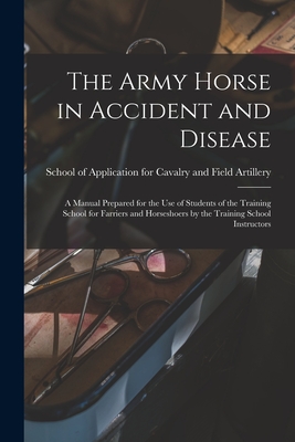 Seller image for The Army Horse in Accident and Disease: A Manual Prepared for the use of Students of the Training School for Farriers and Horseshoers by the Training (Paperback or Softback) for sale by BargainBookStores