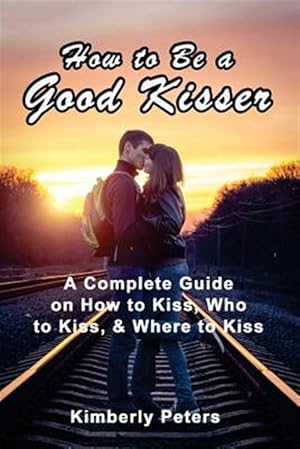 Image du vendeur pour How to Be a Good Kisser : A Complete Guide on How to Kiss, Who to Kiss & Where to Kiss mis en vente par GreatBookPrices