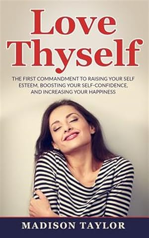 Seller image for Love Thyself : The First Commandment to Raising Your Self Esteem, Boosting Your Self-confidence, and Increasing Your Happiness for sale by GreatBookPrices