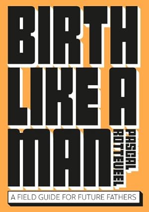 Seller image for Birth Like a Man: A Field Guide for Future Fathers by Rotteveel, Pascal [Paperback ] for sale by booksXpress