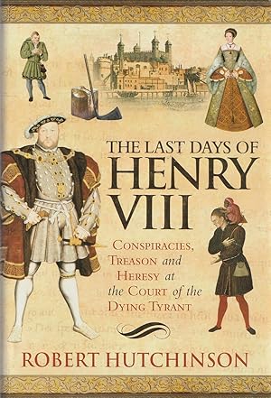 Image du vendeur pour The Last Days of Henry VIII Conspiracy, Treason and Heresy At the Court of the Dying Tyrant mis en vente par Haymes & Co. Bookdealers