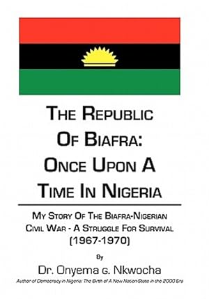 Immagine del venditore per Republic of Biafra- Once upon a Time in Nigeria : My Story of the Biafra-nigerian Civil War -a Struggle for Survival 1967-1970 venduto da GreatBookPrices