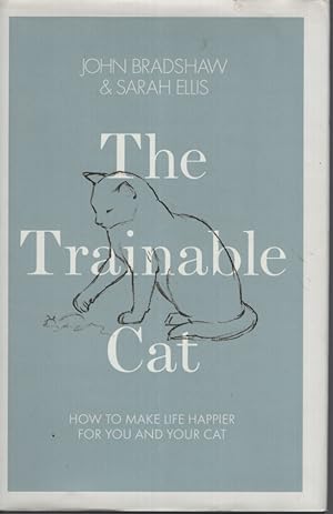 THE TRAINABLE CAT : HOW TO MAKE LIFE HAPPIER FOR YOU AND YOUR CAT