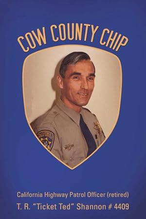 Image du vendeur pour Cow County Chip : T. R. Ticket Ted Shannon # 4409 California Highway Patrol Officer (Retired) mis en vente par GreatBookPrices