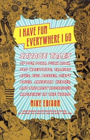 Seller image for I Have Fun Everywhere I Go : Savage Tales of Pot, Porn, Punk Rock, Pro Wrestling, Talking Apes, Evil Bosses, Dirty Blues, American Heroes, and the Most Notorious Magazines in the World for sale by GreatBookPrices