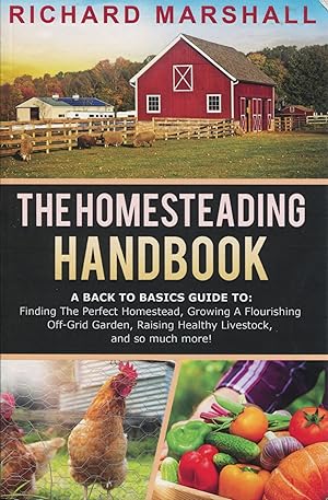 The Homesteading Handbook; a back to basics guide to finding the perfect homestead, growing a flo...