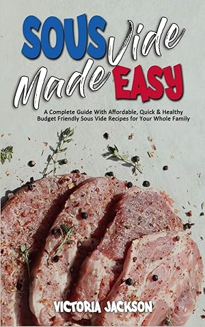 Seller image for Sous Vide Made Easy: A Complete Guide With Affordable, Quick & Healthy Budget Friendly Sous Vide Recipes for Your Whole Family for sale by Redux Books