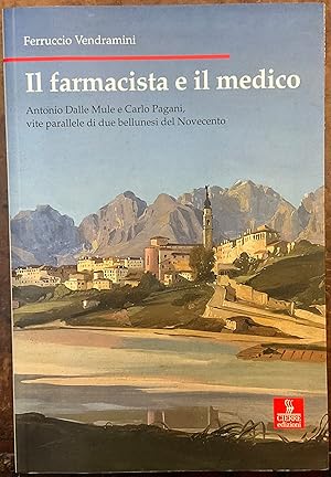 Il farmacista e il medico. Antonio Dalle Mule e Carlo Pagani, vite parallele di due bellunesi del...