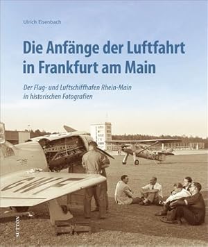 Image du vendeur pour Die Anfnge der Luftfahrt in Frankfurt am Main : Der Flug- und Luftschiffhafen Rhein-Main in historischen Fotografien mis en vente par Smartbuy