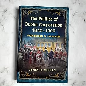 The Politics of Dublin Corporation, 1840-1900: from reform to expansion