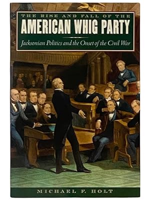 Seller image for The Rise and Fall of the American Whig Party: Jacksonian Politics and the Onset of the Civil War for sale by Yesterday's Muse, ABAA, ILAB, IOBA