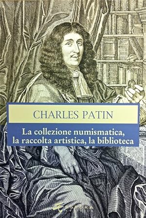Seller image for CHARLES PATIN: LA COLLEZIONE NUMISMATICA, L RACCOLTA ARTISTICA, LA BIBLIOTECA for sale by Kolbe and Fanning Numismatic Booksellers