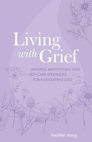Bild des Verkufers fr Living With Grief : Mindful Meditations and Self-care Strategies for Navigating Loss zum Verkauf von GreatBookPrices