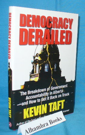 Democracy Derailed : The Breakdown of Government Accountability in Alberta - and How to Get it Ba...