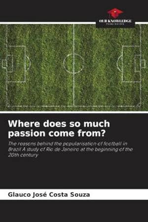 Bild des Verkufers fr Where does so much passion come from? : The reasons behind the popularisation of football in Brazil A study of Rio de Janeiro at the beginning of the 20th century zum Verkauf von AHA-BUCH GmbH