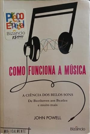 COMO FUNCIONA A MÚSICA. A CIÊNCIA DOS BELOS SONS DE BEETHOVEN AOS BEATLES E MUITO MAIS.