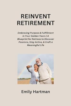 Bild des Verkufers fr REINVENT RETIREMENT : Embracing Purpose & Fulfillment in Your Golden Years | A Blueprint for Retirees to Discover Passions, Stay Active, & Craft a Meaningful Life zum Verkauf von AHA-BUCH GmbH
