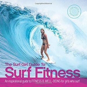 Seller image for The Surf Girl Guide to Surf Fitness: An Inspirational Guide to Fitness and Well-Being for Girls Who Surf: An Inspirational Guide to Fitness & Well-Being for Girls Who Surf for sale by WeBuyBooks