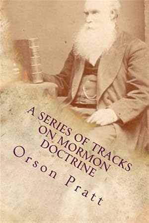 Imagen del vendedor de Series of Tracts on Mormon Doctrine : True Faith, True Repentance, Water Baptism, the Holy Spirit, Spiritual Gifts, Necessity for Miracles, Universal Apostasy, and Latter-day Kingdom a la venta por GreatBookPricesUK