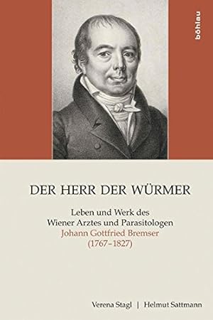 Der Herr der Würmer - Leben und Werk des Wiener Arztes und Parasitologen Johann Gottfried Bremser...