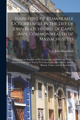 Image du vendeur pour Narrative of Remarkable Occurrences in the Life of John Blatchford, of Cape-Ann, Commonwealth of Massachusetts [microform]: Containing an Account of H (Paperback or Softback) mis en vente par BargainBookStores