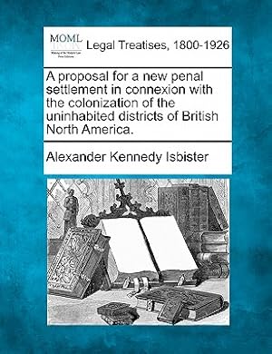 Bild des Verkufers fr A Proposal for a New Penal Settlement in Connexion with the Colonization of the Uninhabited Districts of British North America. (Paperback or Softback) zum Verkauf von BargainBookStores