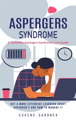 Bild des Verkufers fr Aspergers Syndrome: A Complete Aspergers Syndrome Cure Guide (Get a More Extensive Learning About Asperger's and How to Manage It) (Paperback or Softback) zum Verkauf von BargainBookStores