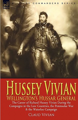 Immagine del venditore per Hussey Vivian: Wellington's Hussar General: the Career of Richard Hussey Vivian During the Campaigns in the Low Countries, the Penins (Paperback or Softback) venduto da BargainBookStores