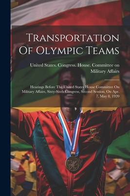 Imagen del vendedor de Transportation Of Olympic Teams: Hearings Before The United States House Committee On Military Affairs, Sixty-sixth Congress, Second Session, On Apr. (Paperback or Softback) a la venta por BargainBookStores