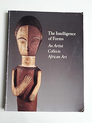 THE INTELLIGENCE OF FORMS An Artist Collects African Art.