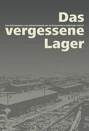 Imagen del vendedor de Das vergessene Lager: Eine Dokumentation zum Auenkommado des KZ Buchenwald in Halle/Saale 1944/45 Eine Dokumentation zum Auenkommado des KZ Buchenwald in Halle/Saale 1944/45 a la venta por Antiquariat Mander Quell