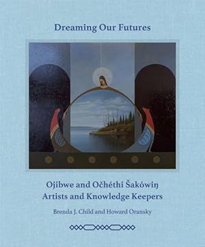 Seller image for Dreaming Our Futures : Ojibwe and Ochthi ?akwi Artists and Knowledge Keepers for sale by GreatBookPrices