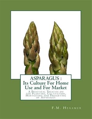 Image du vendeur pour Asparagus : Its Culture for Home Use and for Market: a Practical Treatise on the Planting, Cultivation, Harvesting and Preserving of Asparagus mis en vente par GreatBookPrices