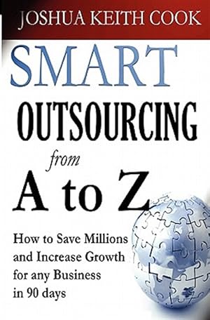 Seller image for Smart Outsourcing from a to Z : How to Save Millions and Increase Growth for Any Business in 90 Days for sale by GreatBookPrices